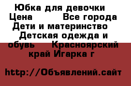 Юбка для девочки › Цена ­ 600 - Все города Дети и материнство » Детская одежда и обувь   . Красноярский край,Игарка г.